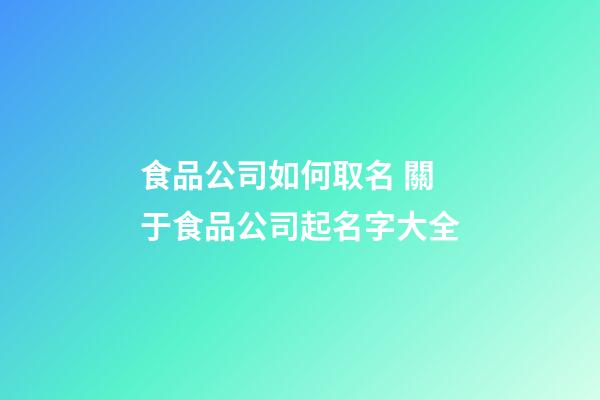 食品公司如何取名 關于食品公司起名字大全-第1張-公司起名-玄機派